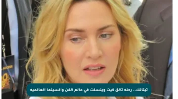 تيتانك.. رحلة تألق كيت وينسلت في عالم الفن والسينما العالمية